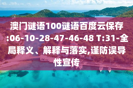 澳门谜语100谜语百度云保存:06-10-28-47-46-48 T:31-全局释义、解释与落实,谨防误导性宣传