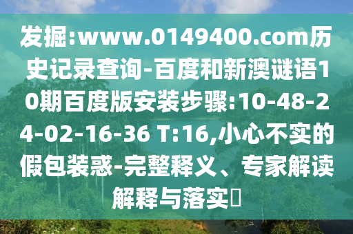 发掘:www.0149400.com历史记录查询-百度和新澳谜语10期百度版安装步骤:10-48-24-02-16-36 T:16,小心不实的假包装惑-完整释义、专家解读解释与落实​