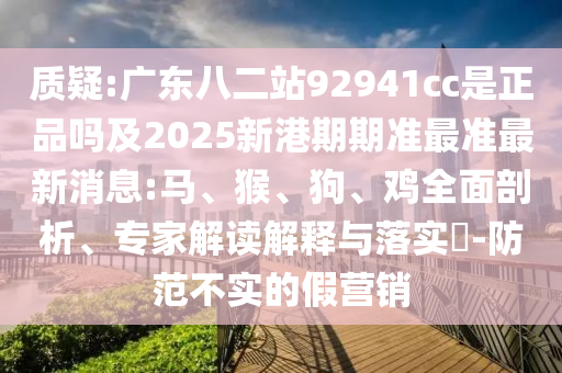 质疑:广东八二站92941cc是正品吗及2025新港期期准最准最新消息:马、猴、狗、鸡全面剖析、专家解读解释与落实​-防范不实的假营销