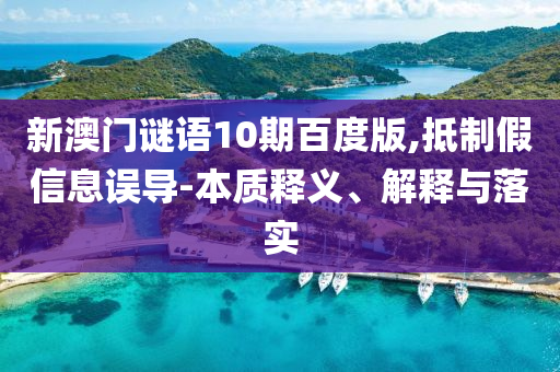 新澳门谜语10期百度版,抵制假信息误导-本质释义、解释与落实