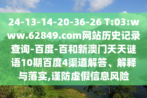 24-13-14-20-36-26 T:03:www.62849.com网站历史记录查询-百度-百和新澳门天天谜语10期百度4渠道解答、解释与落实,谨防虚假信息风险