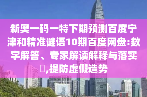 新奥一码一特下期预测百度宁津和精准谜语10期百度网盘:数字解答、专家解读解释与落实​,提防虚假造势
