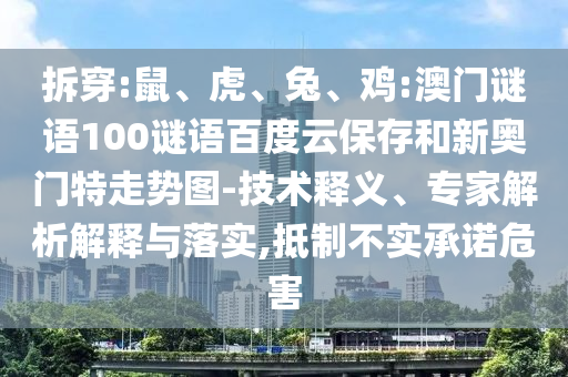 拆穿:鼠、虎、兔、鸡:澳门谜语100谜语百度云保存和新奥门特走势图-技术释义、专家解析解释与落实,抵制不实承诺危害