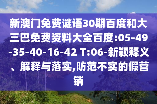新澳门免费谜语30期百度和大三巴免费资料大全百度:05-49-35-40-16-42 T:06-新颖释义、解释与落实,防范不实的假营销