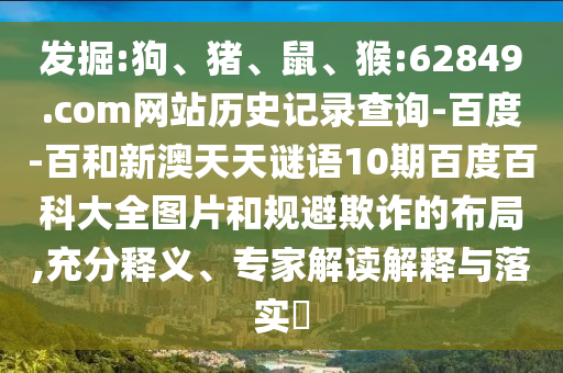 发掘:狗、猪、鼠、猴:62849.com网站历史记录查询-百度-百和新澳天天谜语10期百度百科大全图片和规避欺诈的布局,充分释义、专家解读解释与落实​