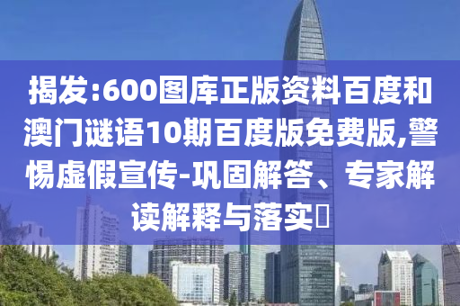 揭发:600图库正版资料百度和澳门谜语10期百度版免费版,警惕虚假宣传-巩固解答、专家解读解释与落实