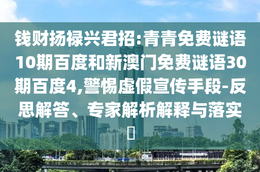钱财扬禄兴君招:青青免费谜语10期百度和新澳门免费谜语30期百度4,警惕虚假宣传手段-反思解答、专家解析解释与落实​