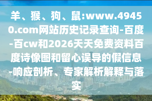 羊、猴、狗、鼠:www.49450.com网站历史记录查询-百度-百cw和2026天天免费资料百度诗像图和留心误导的假信息-响应剖析、专家解析解释与落实