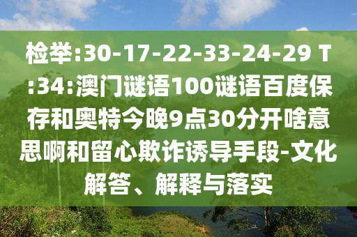 检举:30-17-22-33-24-29 T:34:澳门谜语100谜语百度保存和奥特今晚9点30分开啥意思啊和留心欺诈诱导手段-文化解答、解释与落实