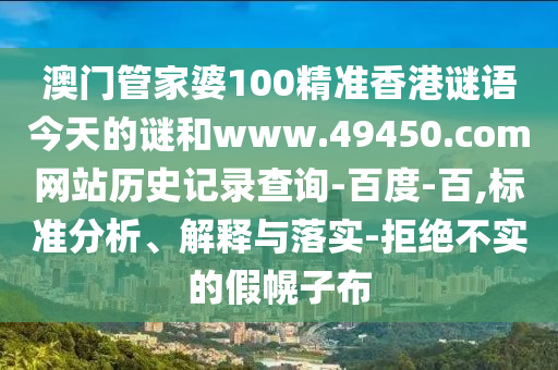 澳门管家婆100精准香港谜语今天的谜和www.49450.com网站历史记录查询-百度-百,标准分析、解释与落实-拒绝不实的假幌子布