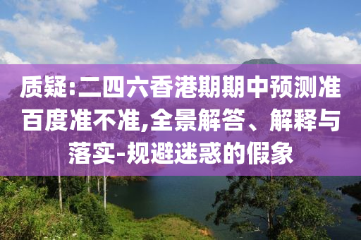 质疑:二四六香港期期中预测准百度准不准,全景解答、解释与落实-规避迷惑的假象