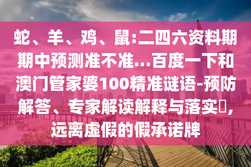 蛇、羊、鸡、鼠:二四六资料期期中预测准不准…百度一下和澳门管家婆100精准谜语-预防解答、专家解读解释与落实​,远离虚假的假承诺牌