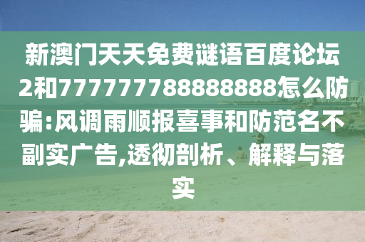 新澳门天天免费谜语百度论坛2和777777788888888怎么防骗:风调雨顺报喜事和防范名不副实广告,透彻剖析、解释与落实