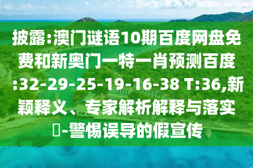 披露:澳门谜语10期百度网盘免费和新奥门一特一肖预测百度:32-29-25-19-16-38 T:36,新颖释义、专家解析解释与落实​-警惕误导的假宣传
