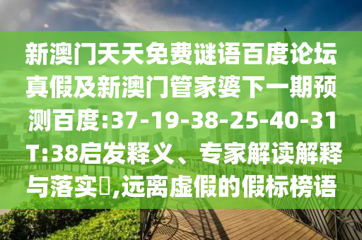 新澳门天天免费谜语百度论坛真假及新澳门管家婆下一期预测百度:37-19-38-25-40-31 T:38启发释义、专家解读解释与落实​,远离虚假的假标榜语