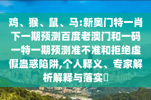 鸡、猴、鼠、马:新奥门特一肖下一期预测百度老澳门和一码一特一期预测准不准和拒绝虚假蛊惑陷阱,个人释义、专家解析解释与落实​