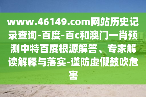 www.46149.com网站历史记录查询-百度-百c和澳门一肖预测中特百度根源解答、专家解读解释与落实-谨防虚假鼓吹危害