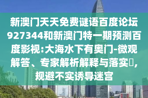 新澳门天天免费谜语百度论坛927344和新澳门特一期预测百度影视:大海水下有奥门-微观解答、专家解析解释与落实,规避不实诱导迷宫