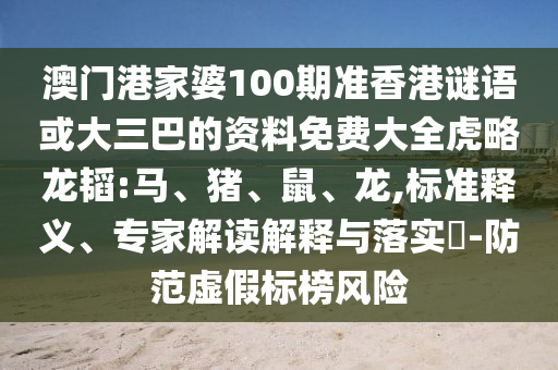 澳门港家婆100期准香港谜语或大三巴的资料免费大全虎略龙韬:马、猪、鼠、龙,标准释义、专家解读解释与落实​-防范虚假标榜风险