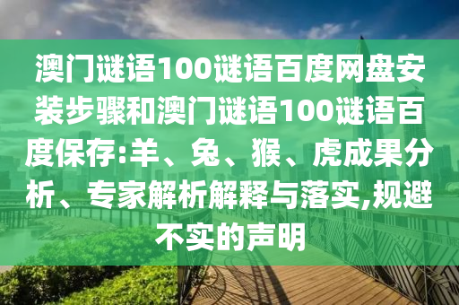 澳门谜语100谜语百度网盘安装步骤和澳门谜语100谜语百度保存:羊、兔、猴、虎成果分析、专家解析解释与落实,规避不实的声明