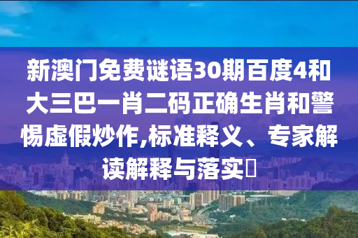 新澳门免费谜语30期百度4和大三巴一肖二码正确生肖和警惕虚假炒作,标准释义、专家解读解释与落实​