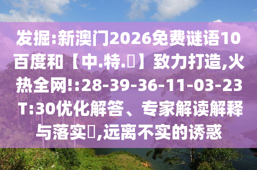 发掘:新澳门2026免费谜语10百度和【中.特.網】致力打造,火热全网!:28-39-36-11-03-23 T:30优化解答、专家解读解释与落实​,远离不实的诱惑