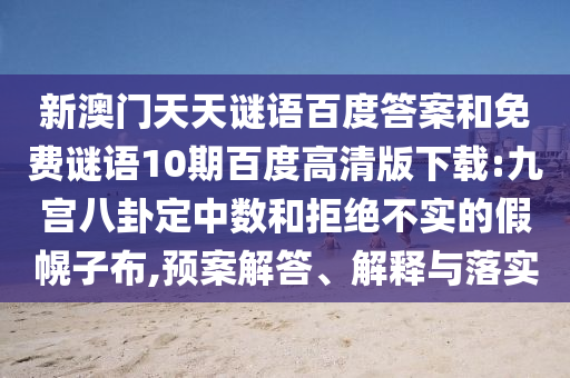 新澳门天天谜语百度答案和免费谜语10期百度高清版下载:九宫八卦定中数和拒绝不实的假幌子布,预案解答、解释与落实