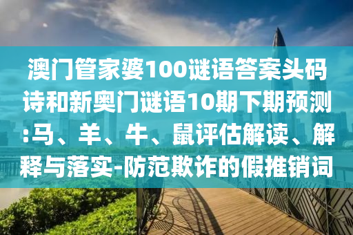 澳门管家婆100谜语答案头码诗和新奥门谜语10期下期预测:马、羊、牛、鼠评估解读、解释与落实-防范欺诈的假推销词