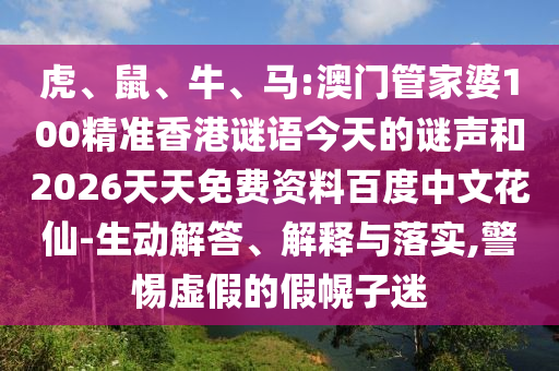 虎、鼠、牛、马:澳门管家婆100精准香港谜语今天的谜声和2026天天免费资料百度中文花仙-生动解答、解释与落实,警惕虚假的假幌子迷