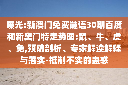 曝光:新澳门免费谜语30期百度和新奥门特走势图:鼠、牛、虎、兔,预防剖析、专家解读解释与落实-抵制不实的蛊惑