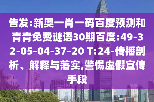 告发:新奥一肖一码百度预测和青青免费谜语30期百度:49-32-05-04-37-20 T:24-传播剖析、解释与落实,警惕虚假宣传手段
