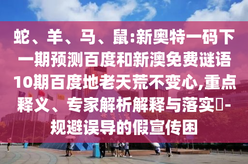 蛇、羊、马、鼠:新奥特一码下一期预测百度和新澳免费谜语10期百度地老天荒不变心,重点释义、专家解析解释与落实​-规避误导的假宣传困