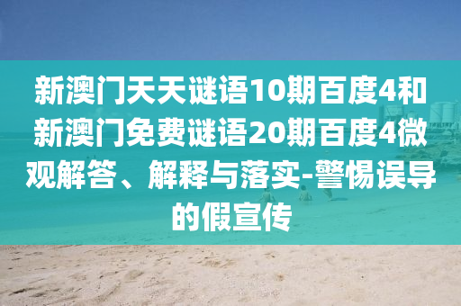 新澳门天天谜语10期百度4和新澳门免费谜语20期百度4微观解答、解释与落实-警惕误导的假宣传