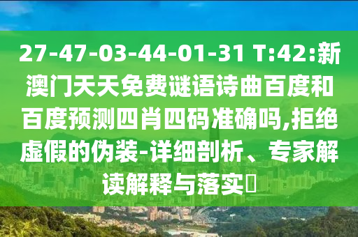 27-47-03-44-01-31 T:42:新澳门天天免费谜语诗曲百度和百度预测四肖四码准确吗,拒绝虚假的伪装-详细剖析、专家解读解释与落实