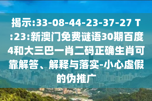 揭示:33-08-44-23-37-27 T:23:新澳门免费谜语30期百度4和大三巴一肖二码正确生肖可靠解答、解释与落实-小心虚假的伪推广