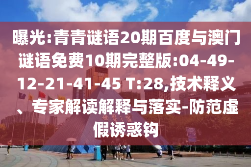 曝光:青青谜语20期百度与澳门谜语免费10期完整版:04-49-12-21-41-45 T:28,技术释义、专家解读解释与落实-防范虚假诱惑钩