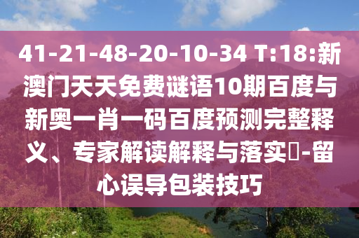 41-21-48-20-10-34 T:18:新澳门天天免费谜语10期百度与新奥一肖一码百度预测完整释义、专家解读解释与落实​-留心误导包装技巧
