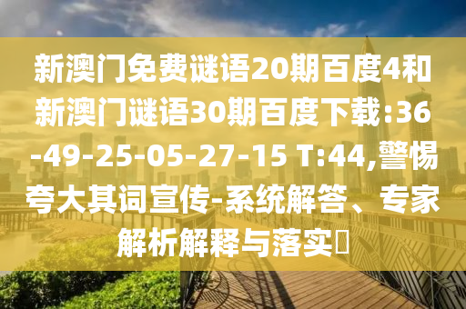 新澳门免费谜语20期百度4和新澳门谜语30期百度下载:36-49-25-05-27-15 T:44,警惕夸大其词宣传-系统解答、专家解析解释与落实​
