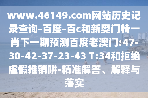 www.46149.com网站历史记录查询-百度-百c和新奥门特一肖下一期预测百度老澳门:47-30-42-37-23-43 T:34和拒绝虚假推销阱-精准解答、解释与落实
