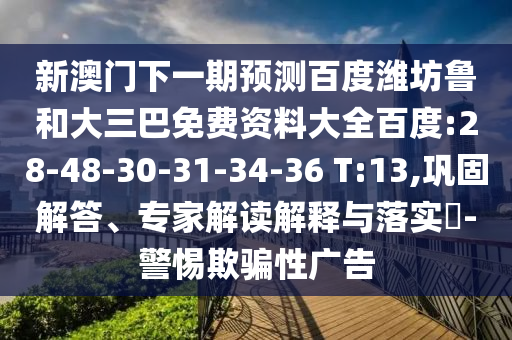 新澳门下一期预测百度潍坊鲁和大三巴免费资料大全百度:28-48-30-31-34-36 T:13,巩固解答、专家解读解释与落实​-警惕欺骗性广告