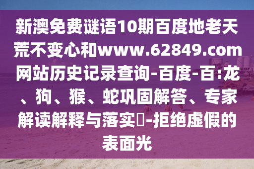 新澳免费谜语10期百度地老天荒不变心和www.62849.com网站历史记录查询-百度-百:龙、狗、猴、蛇巩固解答、专家解读解释与落实-拒绝虚假的表面光