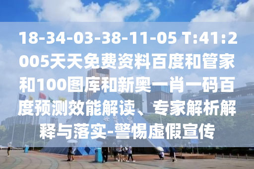18-34-03-38-11-05 T:41:2005天天免费资料百度和管家和100图库和新奥一肖一码百度预测效能解读、专家解析解释与落实-警惕虚假宣传