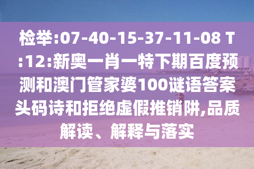 检举:07-40-15-37-11-08 T:12:新奥一肖一特下期百度预测和澳门管家婆100谜语答案头码诗和拒绝虚假推销阱,品质解读、解释与落实