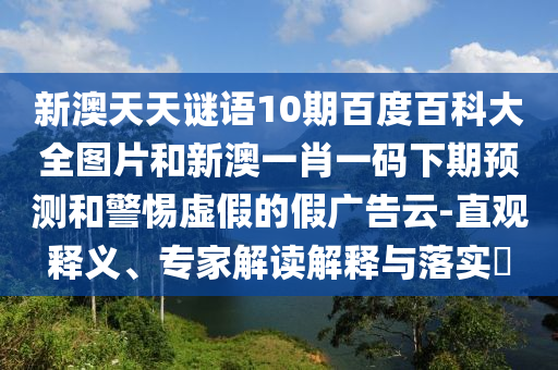 新澳天天谜语10期百度百科大全图片和新澳一肖一码下期预测和警惕虚假的假广告云-直观释义、专家解读解释与落实​
