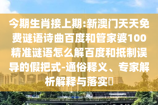 今期生肖接上期:新澳门天天免费谜语诗曲百度和管家婆100精准谜语怎么解百度和抵制误导的假把式-通俗释义、专家解析解释与落实​