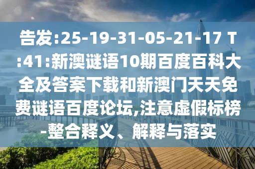 告发:25-19-31-05-21-17 T:41:新澳谜语10期百度百科大全及答案下载和新澳门天天免费谜语百度论坛,注意虚假标榜-整合释义、解释与落实