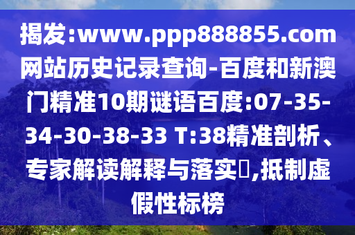 揭发:www.ppp888855.com网站历史记录查询-百度和新澳门精准10期谜语百度:07-35-34-30-38-33 T:38精准剖析、专家解读解释与落实​,抵制虚假性标榜