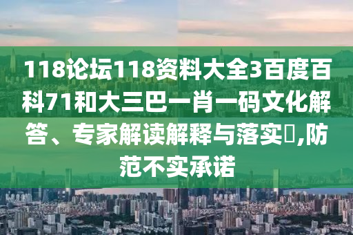 118论坛118资料大全3百度百科71和大三巴一肖一码文化解答、专家解读解释与落实​,防范不实承诺