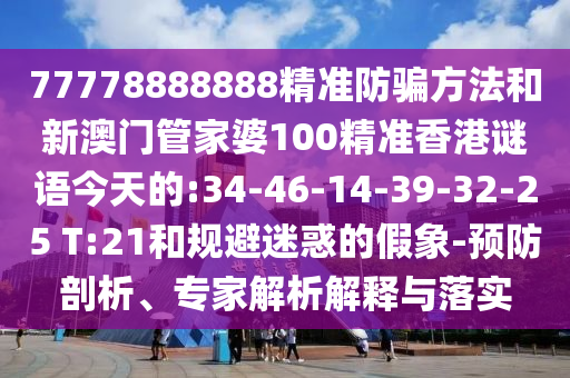 77778888888精准防骗方法和新澳门管家婆100精准香港谜语今天的:34-46-14-39-32-25 T:21和规避迷惑的假象-预防剖析、专家解析解释与落实