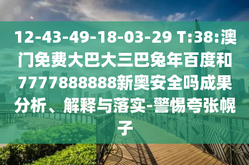 12-43-49-18-03-29 T:38:澳门免费大巴大三巴兔年百度和7777888888新奥安全吗成果分析、解释与落实-警惕夸张幌子